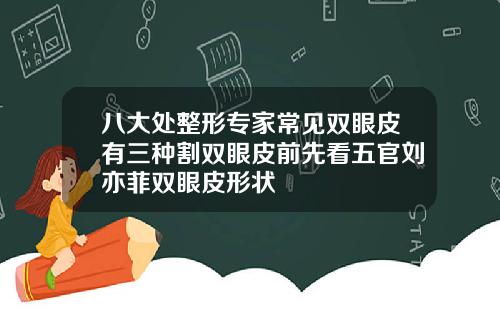 八大处整形专家常见双眼皮有三种割双眼皮前先看五官刘亦菲双眼皮形状