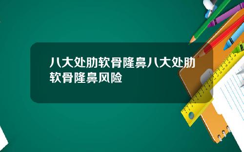 八大处肋软骨隆鼻八大处肋软骨隆鼻风险