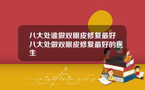 八大处谁做双眼皮修复最好八大处做双眼皮修复最好的医生