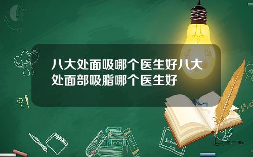 八大处面吸哪个医生好八大处面部吸脂哪个医生好