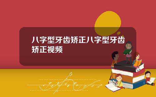 八字型牙齿矫正八字型牙齿矫正视频