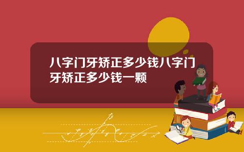 八字门牙矫正多少钱八字门牙矫正多少钱一颗