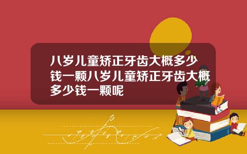 八岁儿童矫正牙齿大概多少钱一颗八岁儿童矫正牙齿大概多少钱一颗呢