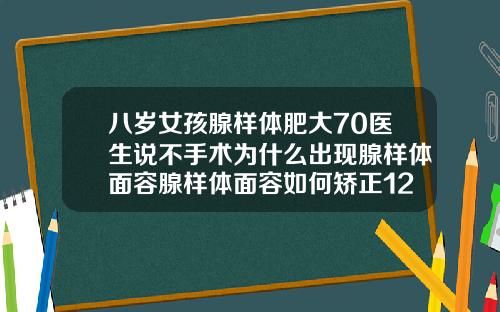 八岁女孩腺样体肥大70医生说不手术为什么出现腺样体面容腺样体面容如何矫正12岁