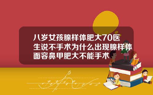 八岁女孩腺样体肥大70医生说不手术为什么出现腺样体面容鼻甲肥大不能手术