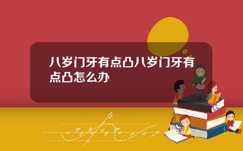 八岁门牙有点凸八岁门牙有点凸怎么办