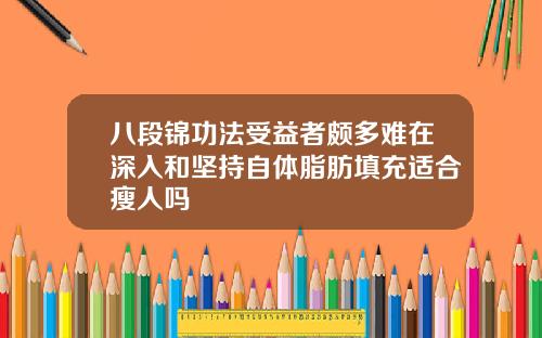 八段锦功法受益者颇多难在深入和坚持自体脂肪填充适合瘦人吗