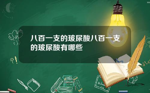 八百一支的玻尿酸八百一支的玻尿酸有哪些