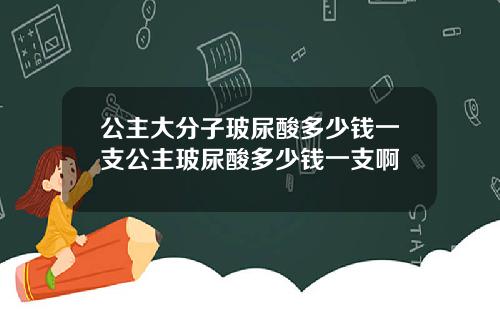 公主大分子玻尿酸多少钱一支公主玻尿酸多少钱一支啊