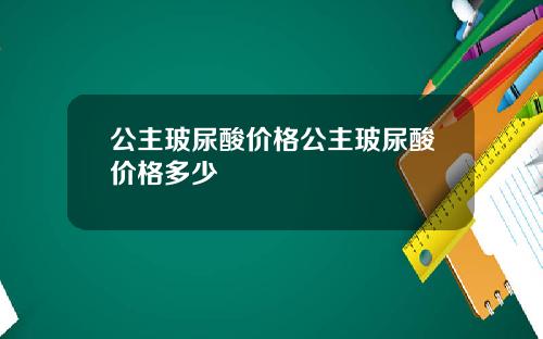公主玻尿酸价格公主玻尿酸价格多少