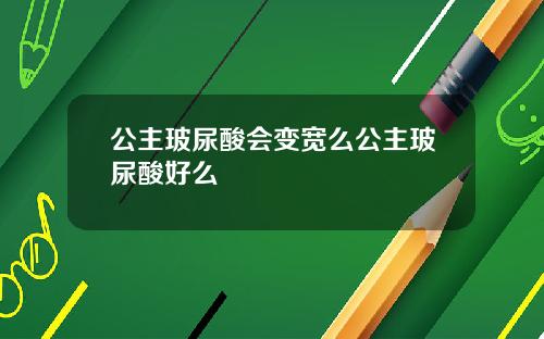 公主玻尿酸会变宽么公主玻尿酸好么