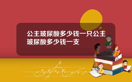公主玻尿酸多少钱一只公主玻尿酸多少钱一支
