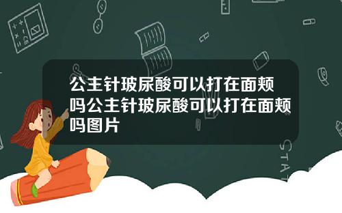 公主针玻尿酸可以打在面颊吗公主针玻尿酸可以打在面颊吗图片