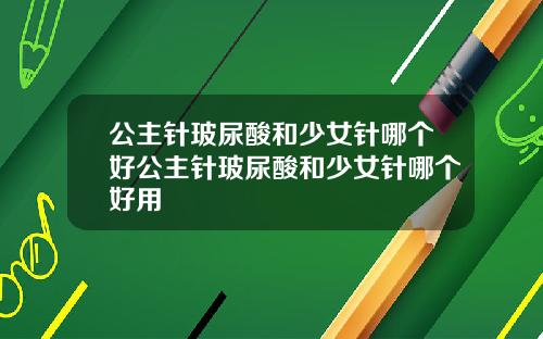 公主针玻尿酸和少女针哪个好公主针玻尿酸和少女针哪个好用