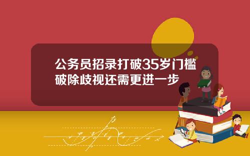 公务员招录打破35岁门槛破除歧视还需更进一步