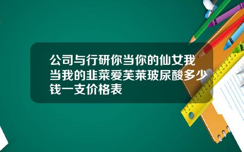 公司与行研你当你的仙女我当我的韭菜爱芙莱玻尿酸多少钱一支价格表