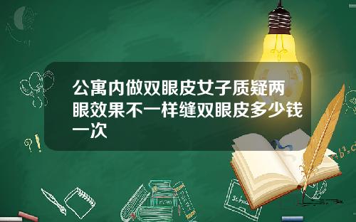 公寓内做双眼皮女子质疑两眼效果不一样缝双眼皮多少钱一次