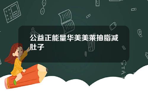 公益正能量华美美莱抽脂减肚子