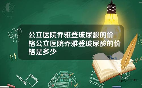 公立医院乔雅登玻尿酸的价格公立医院乔雅登玻尿酸的价格是多少