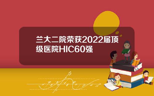兰大二院荣获2022届顶级医院HIC60强