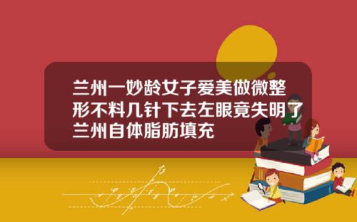 兰州一妙龄女子爱美做微整形不料几针下去左眼竟失明了兰州自体脂肪填充