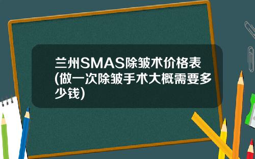 兰州SMAS除皱术价格表(做一次除皱手术大概需要多少钱)