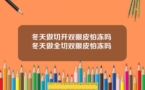 冬天做切开双眼皮怕冻吗 冬天做全切双眼皮怕冻吗