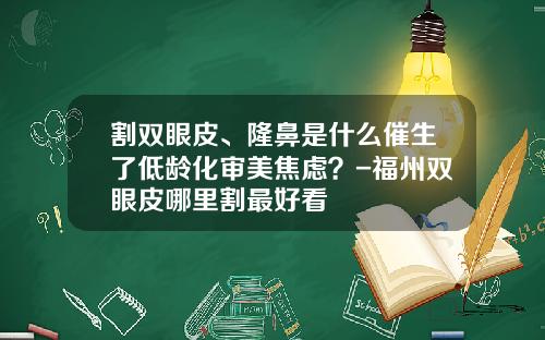 割双眼皮、隆鼻是什么催生了低龄化审美焦虑？-福州双眼皮哪里割最好看