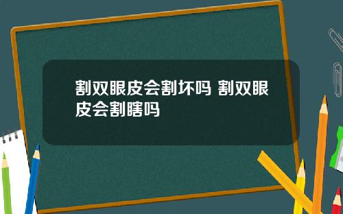 割双眼皮会割坏吗 割双眼皮会割瞎吗