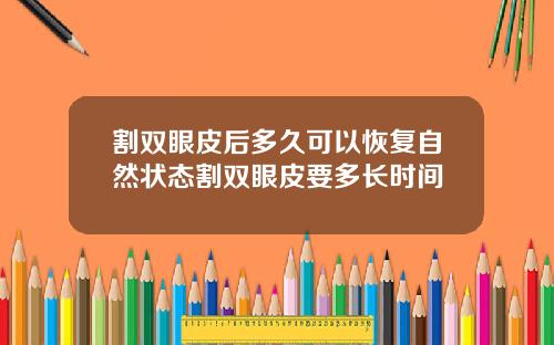 割双眼皮后多久可以恢复自然状态割双眼皮要多长时间