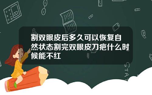 割双眼皮后多久可以恢复自然状态割完双眼皮刀疤什么时候能不红