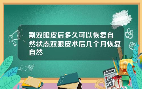 割双眼皮后多久可以恢复自然状态双眼皮术后几个月恢复自然