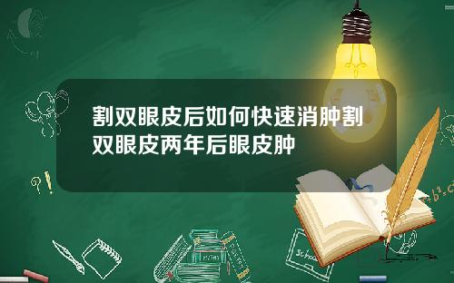 割双眼皮后如何快速消肿割双眼皮两年后眼皮肿