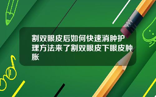 割双眼皮后如何快速消肿护理方法来了割双眼皮下眼皮肿胀