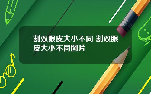 割双眼皮大小不同 割双眼皮大小不同图片