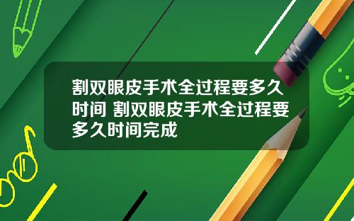 割双眼皮手术全过程要多久时间 割双眼皮手术全过程要多久时间完成