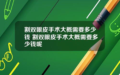割双眼皮手术大概需要多少钱 割双眼皮手术大概需要多少钱呢