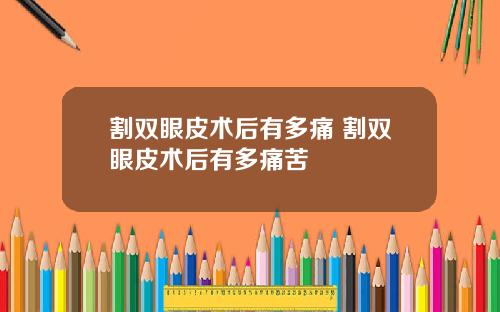割双眼皮术后有多痛 割双眼皮术后有多痛苦
