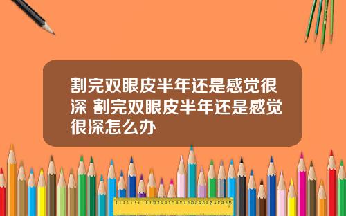割完双眼皮半年还是感觉很深 割完双眼皮半年还是感觉很深怎么办