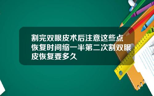 割完双眼皮术后注意这些点恢复时间缩一半第二次割双眼皮恢复要多久