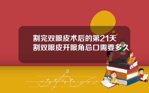 割完双眼皮术后的第21天割双眼皮开眼角忌口需要多久