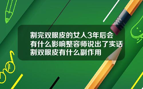 割完双眼皮的女人3年后会有什么影响整容师说出了实话割双眼皮有什么副作用