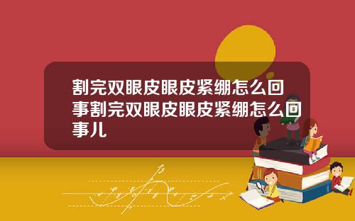 割完双眼皮眼皮紧绷怎么回事割完双眼皮眼皮紧绷怎么回事儿