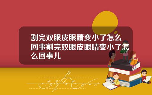 割完双眼皮眼睛变小了怎么回事割完双眼皮眼睛变小了怎么回事儿