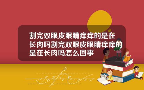 割完双眼皮眼睛痒痒的是在长肉吗割完双眼皮眼睛痒痒的是在长肉吗怎么回事