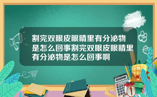 割完双眼皮眼睛里有分泌物是怎么回事割完双眼皮眼睛里有分泌物是怎么回事啊