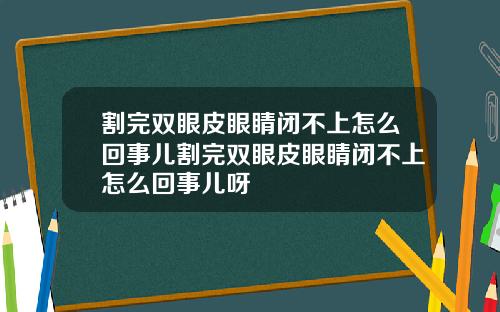 割完双眼皮眼睛闭不上怎么回事儿割完双眼皮眼睛闭不上怎么回事儿呀