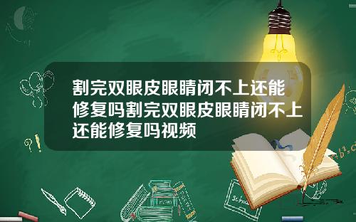 割完双眼皮眼睛闭不上还能修复吗割完双眼皮眼睛闭不上还能修复吗视频