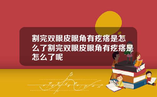 割完双眼皮眼角有疙瘩是怎么了割完双眼皮眼角有疙瘩是怎么了呢