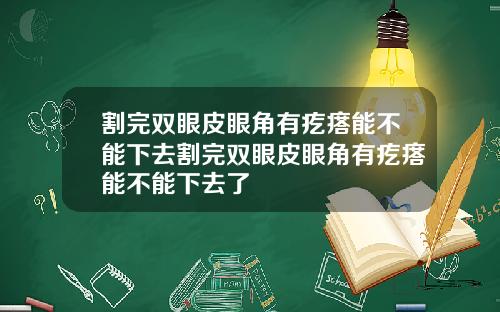 割完双眼皮眼角有疙瘩能不能下去割完双眼皮眼角有疙瘩能不能下去了